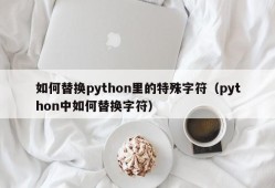 如何替换python里的特殊字符（python中如何替换字符）