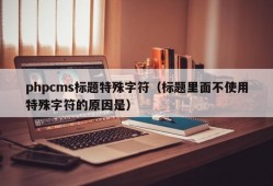 phpcms标题特殊字符（标题里面不使用特殊字符的原因是）