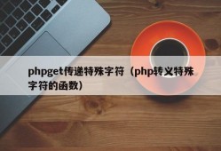 phpget传递特殊字符（php转义特殊字符的函数）