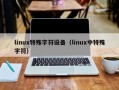 linux特殊字符设备（linux中特殊字符）