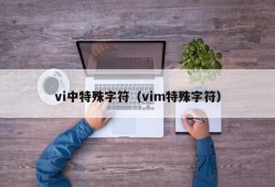 vi中特殊字符（vim特殊字符）