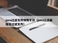 java过滤文件特殊字符（java过滤器指定过滤文件）