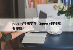 jquery特殊字符（jquery的特效有哪些）