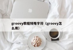 groovy教程特殊字符（groovy怎么用）
