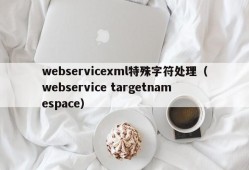 webservicexml特殊字符处理（webservice targetnamespace）