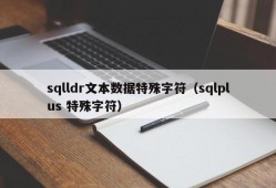 sqlldr文本数据特殊字符（sqlplus 特殊字符）