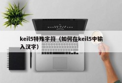 keil5特殊字符（如何在keil5中输入汉字）