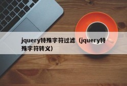 jquery特殊字符过滤（jquery特殊字符转义）
