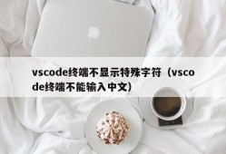 vscode终端不显示特殊字符（vscode终端不能输入中文）