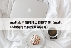 matlab中如何打出特殊字符（matlab如何打出特殊数学符号）