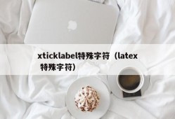 xticklabel特殊字符（latex 特殊字符）