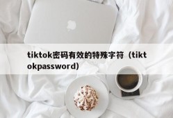 tiktok密码有效的特殊字符（tiktokpassword）