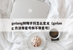 golang特殊字符怎么定义（golang 方法带星号和不带星号）