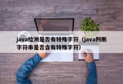 java检测是否有特殊字符（java判断字符串是否含有特殊字符）