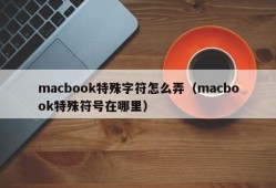 macbook特殊字符怎么弄（macbook特殊符号在哪里）