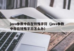 java参数中存在特殊字符（java参数中存在特殊字符怎么办）