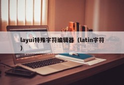 layui特殊字符编辑器（latin字符）