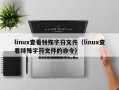 linux查看特殊字符文件（linux查看特殊字符文件的命令）