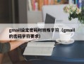 gmail设定密码时特殊字符（gmail的密码字符要求）
