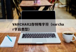 VARCHAR2存特殊字符（varchar字段类型）