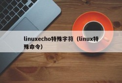 linuxecho特殊字符（linux特殊命令）