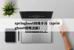 springboot特殊字符（springboot特殊注解）