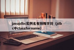 javajdbc实例名有特殊字符（jdbc中classforname）