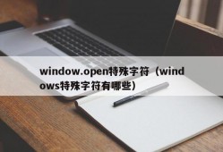 window.open特殊字符（windows特殊字符有哪些）