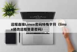远程连接Linux密码特殊字符（linux修改远程登录密码）
