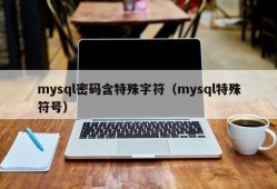 mysql密码含特殊字符（mysql特殊符号）