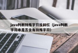 java判断特殊字符反斜杠（java判断字符串是否含有特殊字符）