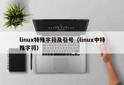 linux特殊字符及引号（linux中特殊字符）