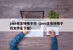 java包含特殊字符（java含有特殊字符文件名下载）