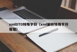 xmlDTD特殊字符（xml解析特殊字符报错）