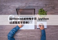 python3过滤特殊字符（python过滤指定字符串）