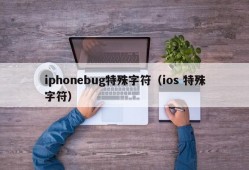 iphonebug特殊字符（ios 特殊字符）