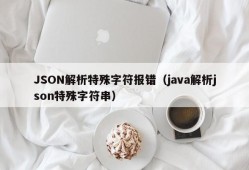 JSON解析特殊字符报错（java解析json特殊字符串）