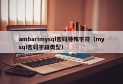 ambarimysql密码特殊字符（mysql密码字段类型）