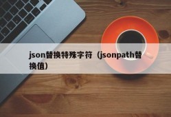 json替换特殊字符（jsonpath替换值）