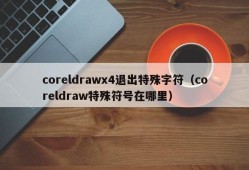 coreldrawx4退出特殊字符（coreldraw特殊符号在哪里）