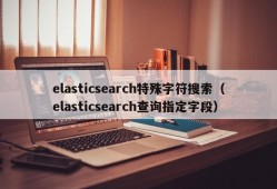 elasticsearch特殊字符搜索（elasticsearch查询指定字段）