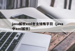 java解析xml包含特殊字符（java中xml解析）