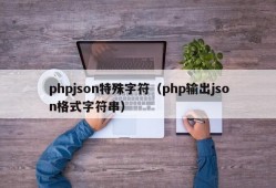phpjson特殊字符（php输出json格式字符串）