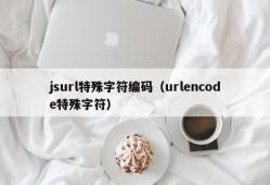 jsurl特殊字符编码（urlencode特殊字符）
