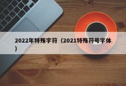 2022年特殊字符（2021特殊符号字体）