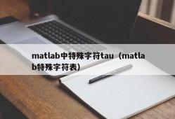 matlab中特殊字符tau（matlab特殊字符表）