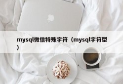 mysql微信特殊字符（mysql字符型）