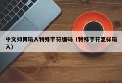 中文如何输入特殊字符编码（特殊字符怎样输入）