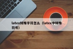 latex特殊字符怎么（latex中特殊符号）