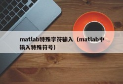 matlab特殊字符输入（matlab中输入特殊符号）